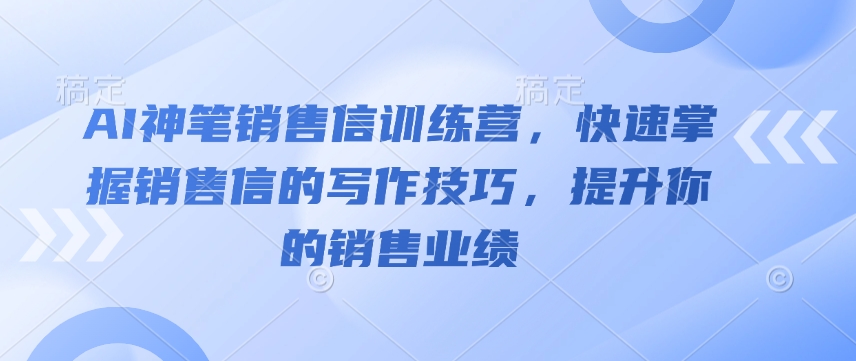 AI神笔销售信训练营，快速掌握销售信的写作技巧，提升你的销售业绩-源码网