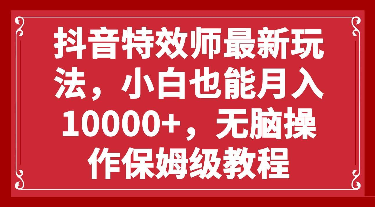 抖音特效师最新玩法，小白也能月入10000+，无脑操作保姆级教程-源码网